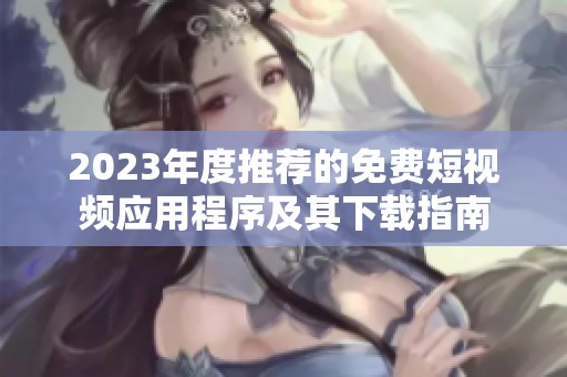 2023年度推荐的免费短视频应用程序及其下载指南