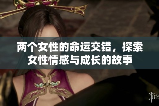 两个女性的命运交错，探索女性情感与成长的故事