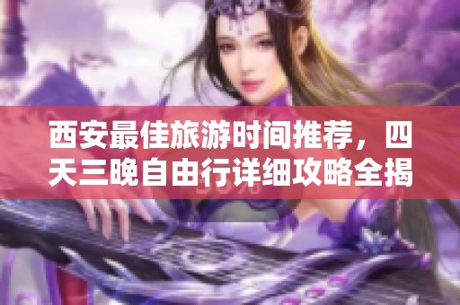 西安最佳旅游时间推荐，四天三晚自由行详细攻略全揭秘