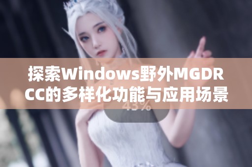 探索Windows野外MGDRCC的多样化功能与应用场景