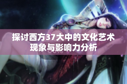 探讨西方37大中的文化艺术现象与影响力分析
