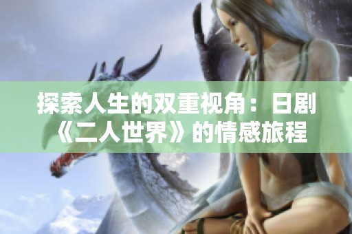 探索人生的双重视角：日剧《二人世界》的情感旅程