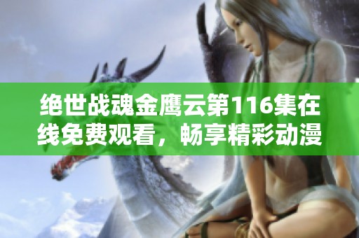 绝世战魂金鹰云第116集在线免费观看，畅享精彩动漫内容的平台推荐