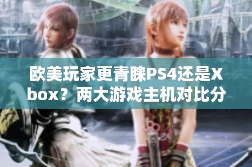 欧美玩家更青睐PS4还是Xbox？两大游戏主机对比分析
