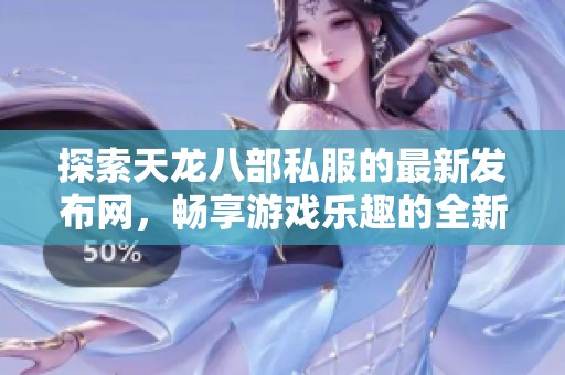 探索天龙八部私服的最新发布网，畅享游戏乐趣的全新体验