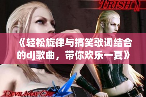 《轻松旋律与搞笑歌词结合的dj歌曲，带你欢乐一夏》