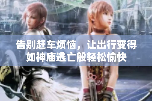 告别赶车烦恼，让出行变得如神庙逃亡般轻松愉快