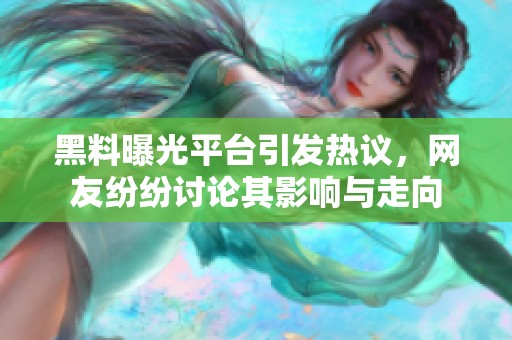 黑料曝光平台引发热议，网友纷纷讨论其影响与走向