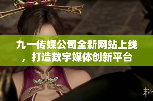 九一传媒公司全新网站上线，打造数字媒体创新平台