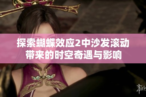 探索蝴蝶效应2中沙发滚动带来的时空奇遇与影响