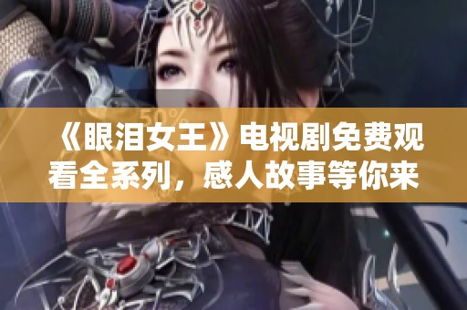 《眼泪女王》电视剧免费观看全系列，感人故事等你来追看