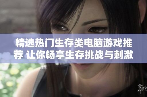 精选热门生存类电脑游戏推荐 让你畅享生存挑战与刺激体验