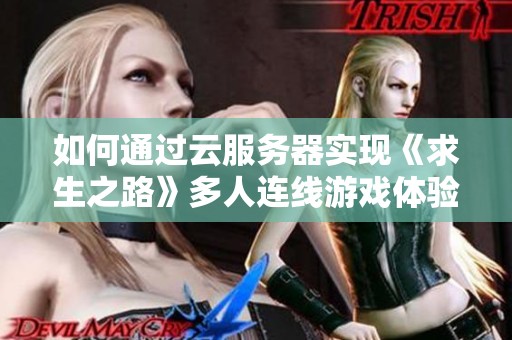 如何通过云服务器实现《求生之路》多人连线游戏体验攻略
