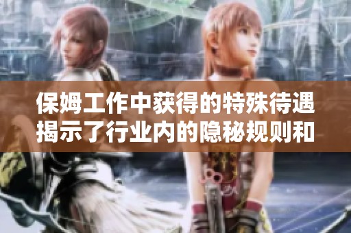 保姆工作中获得的特殊待遇揭示了行业内的隐秘规则和挑战