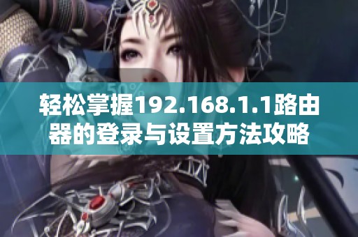 轻松掌握192.168.1.1路由器的登录与设置方法攻略