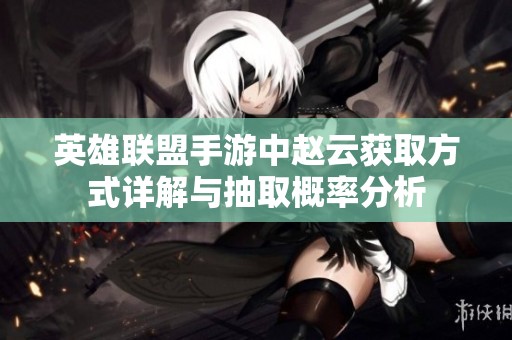 英雄联盟手游中赵云获取方式详解与抽取概率分析