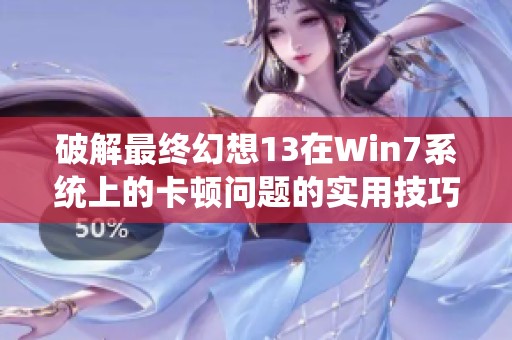 破解最终幻想13在Win7系统上的卡顿问题的实用技巧与方法探索