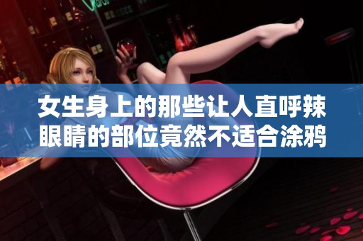 女生身上的那些让人直呼辣眼睛的部位竟然不适合涂鸦