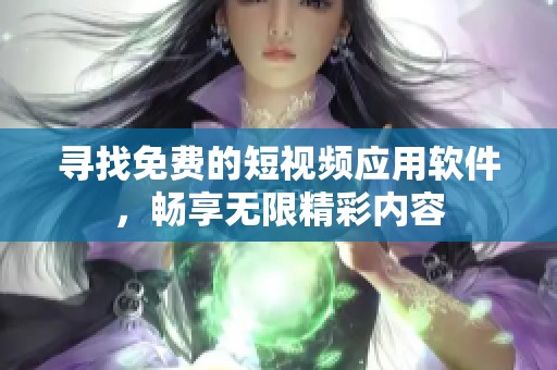寻找免费的短视频应用软件，畅享无限精彩内容
