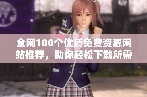 全网100个优质免费资源网站推荐，助你轻松下载所需内容