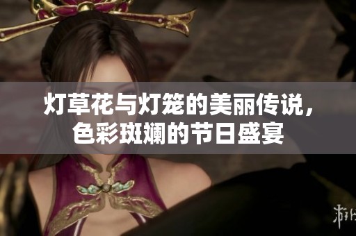 灯草花与灯笼的美丽传说，色彩斑斓的节日盛宴