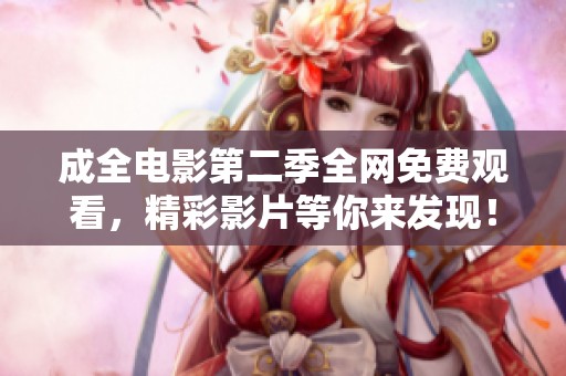 成全电影第二季全网免费观看，精彩影片等你来发现！