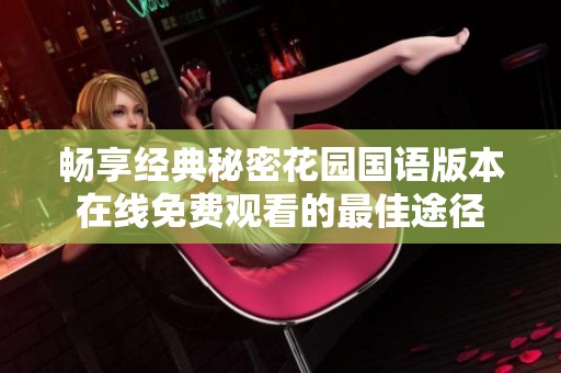 畅享经典秘密花园国语版本在线免费观看的最佳途径
