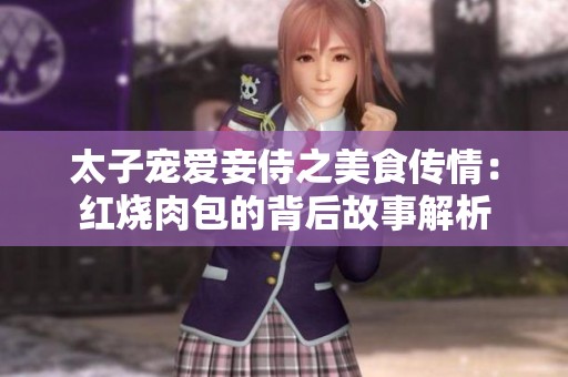 太子宠爱妾侍之美食传情：红烧肉包的背后故事解析