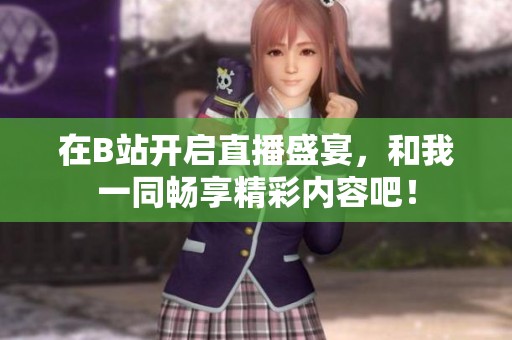 在B站开启直播盛宴，和我一同畅享精彩内容吧！
