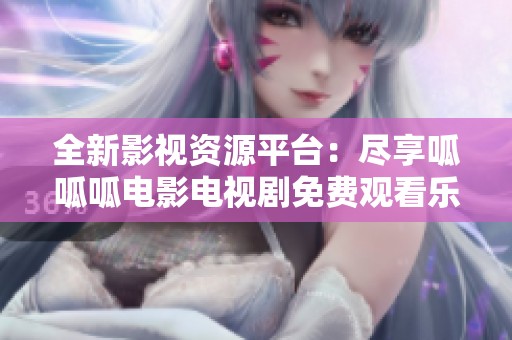 全新影视资源平台：尽享呱呱呱电影电视剧免费观看乐趣