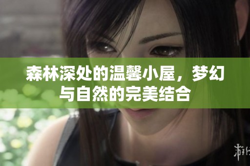 森林深处的温馨小屋，梦幻与自然的完美结合