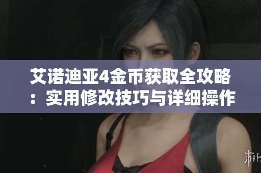 艾诺迪亚4金币获取全攻略：实用修改技巧与详细操作指南