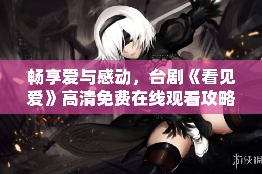 畅享爱与感动，台剧《看见爱》高清免费在线观看攻略