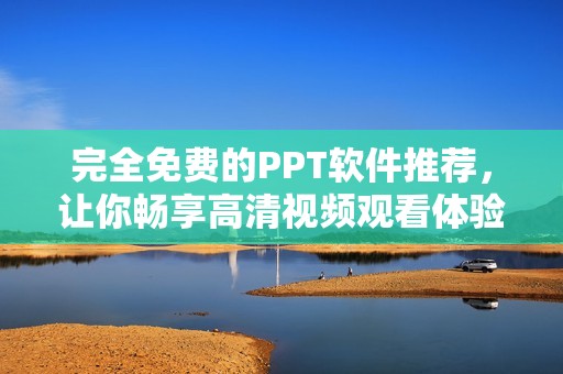 完全免费的PPT软件推荐，让你畅享高清视频观看体验