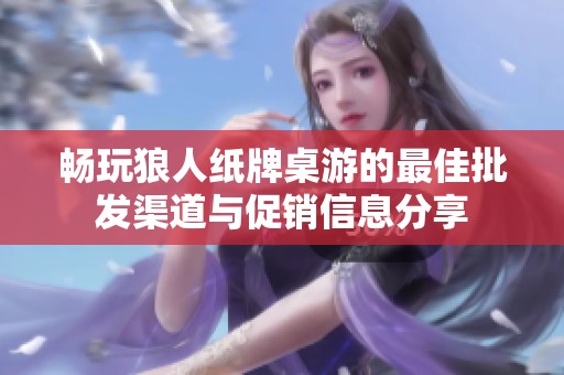 畅玩狼人纸牌桌游的最佳批发渠道与促销信息分享
