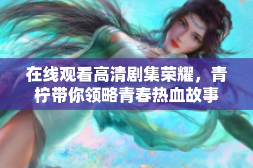在线观看高清剧集荣耀，青柠带你领略青春热血故事