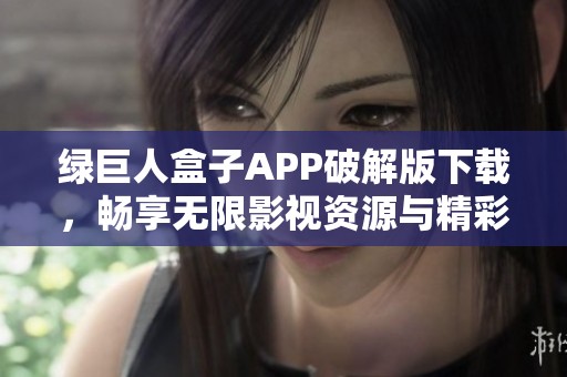 绿巨人盒子APP破解版下载，畅享无限影视资源与精彩内容
