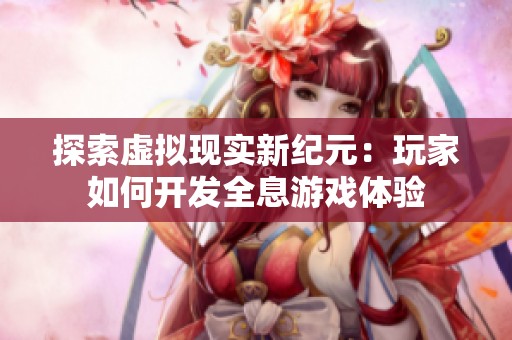 探索虚拟现实新纪元：玩家如何开发全息游戏体验