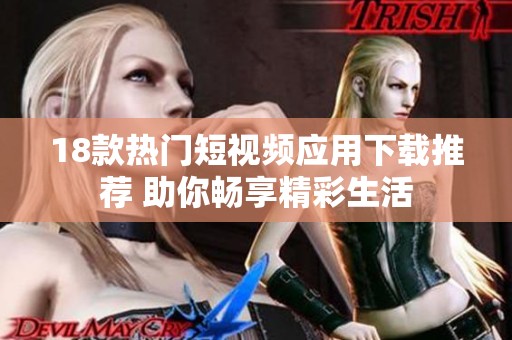 18款热门短视频应用下载推荐 助你畅享精彩生活