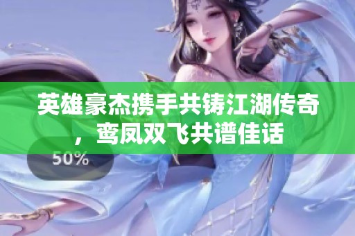 英雄豪杰携手共铸江湖传奇，鸾凤双飞共谱佳话