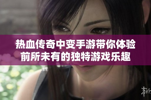 热血传奇中变手游带你体验前所未有的独特游戏乐趣