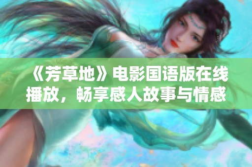 《芳草地》电影国语版在线播放，畅享感人故事与情感之旅