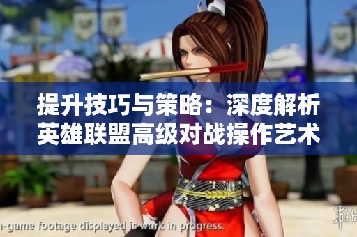 提升技巧与策略：深度解析英雄联盟高级对战操作艺术