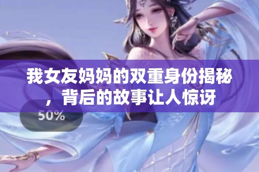 我女友妈妈的双重身份揭秘，背后的故事让人惊讶