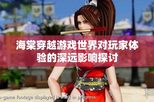 海棠穿越游戏世界对玩家体验的深远影响探讨
