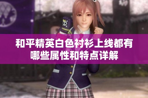 和平精英白色衬衫上线都有哪些属性和特点详解