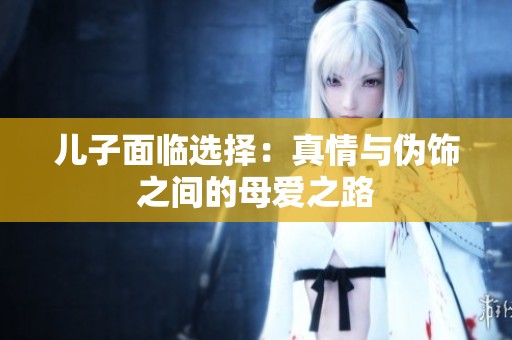 儿子面临选择：真情与伪饰之间的母爱之路