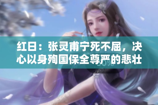 红日：张灵甫宁死不屈，决心以身殉国保全尊严的悲壮故事