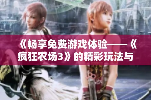 《畅享免费游戏体验——《疯狂农场3》的精彩玩法与乐趣》