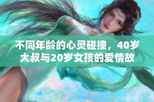 不同年龄的心灵碰撞，40岁大叔与20岁女孩的爱情故事